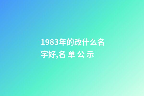 1983年的改什么名字好,名 单 公 示-第1张-观点-玄机派